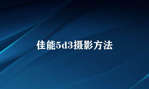 佳能5d3摄影方法