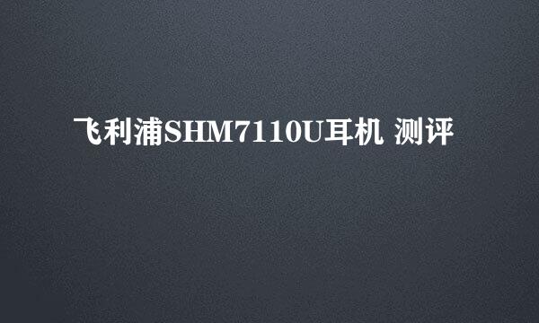 飞利浦SHM7110U耳机 测评