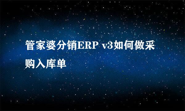 管家婆分销ERP v3如何做采购入库单