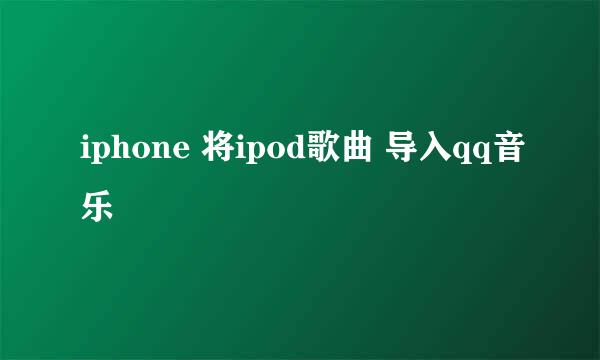 iphone 将ipod歌曲 导入qq音乐