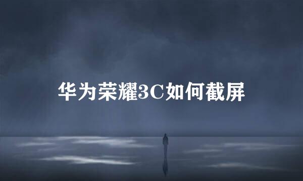 华为荣耀3C如何截屏