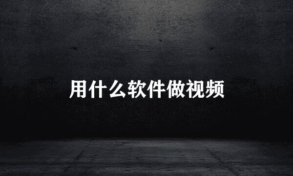 用什么软件做视频