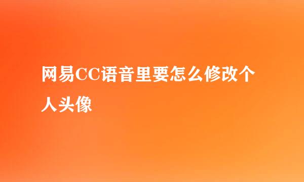 网易CC语音里要怎么修改个人头像
