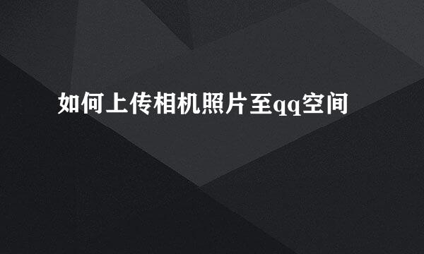 如何上传相机照片至qq空间