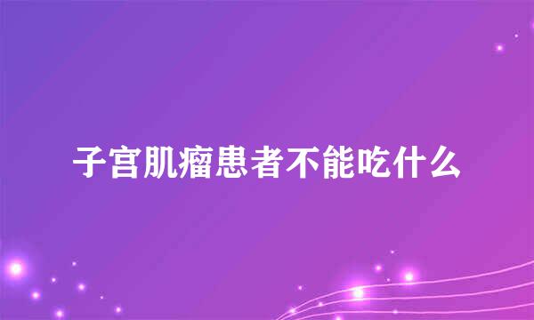 子宫肌瘤患者不能吃什么