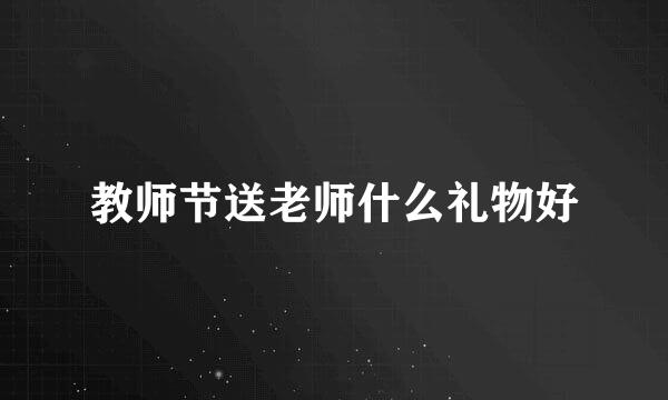 教师节送老师什么礼物好