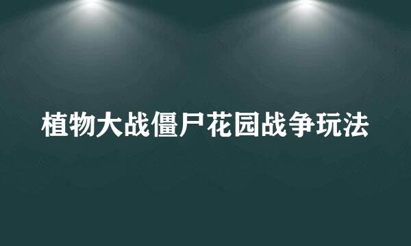 植物大战僵尸花园战争玩法