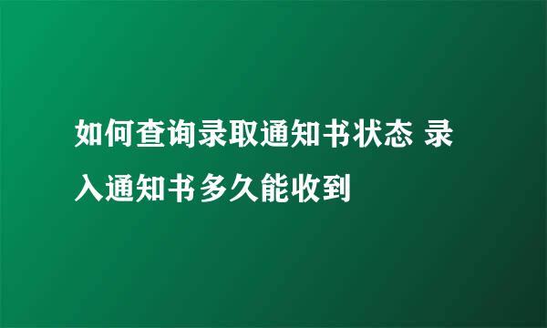 如何查询录取通知书状态 录入通知书多久能收到