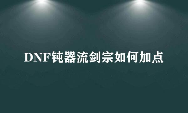 DNF钝器流剑宗如何加点