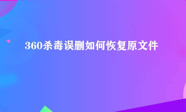 360杀毒误删如何恢复原文件