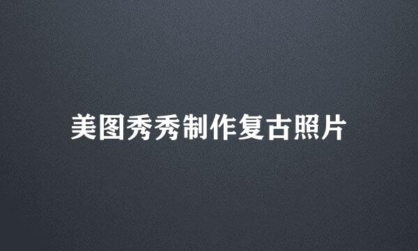 美图秀秀制作复古照片