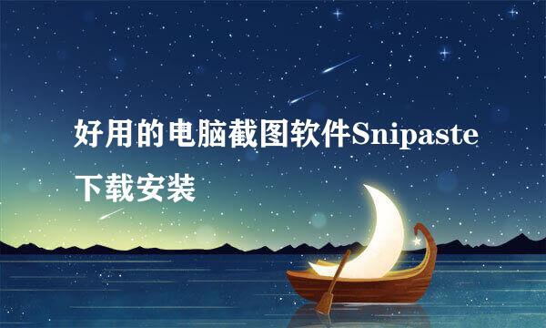 好用的电脑截图软件Snipaste下载安装