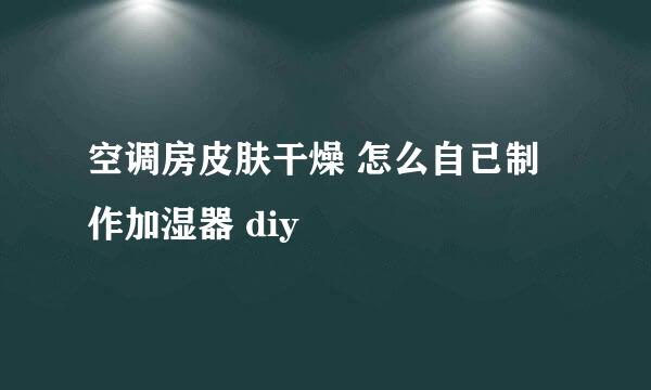 空调房皮肤干燥 怎么自已制作加湿器 diy
