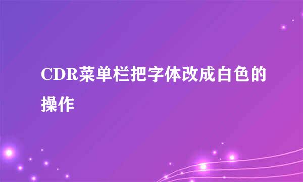 CDR菜单栏把字体改成白色的操作