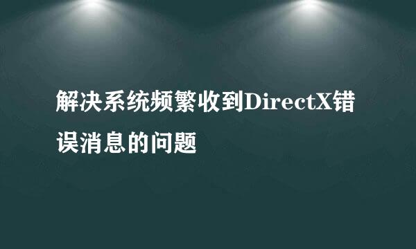 解决系统频繁收到DirectX错误消息的问题