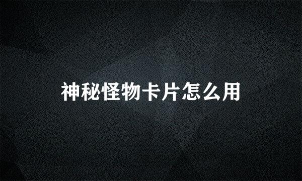 神秘怪物卡片怎么用