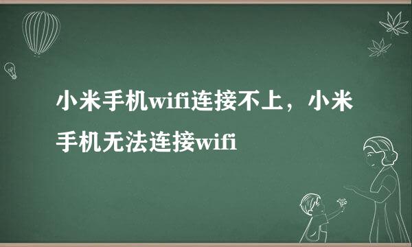 小米手机wifi连接不上,小米手机无法连接wifi