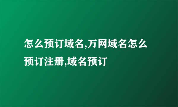 怎么预订域名,万网域名怎么预订注册,域名预订