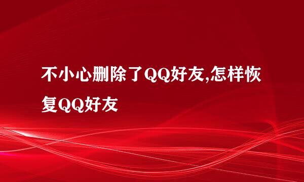 不小心删除了QQ好友,怎样恢复QQ好友