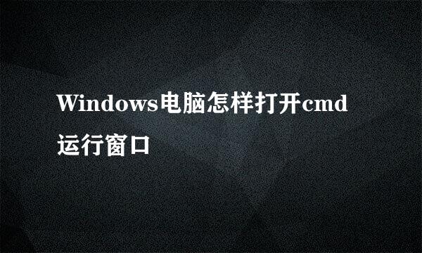 Windows电脑怎样打开cmd运行窗口