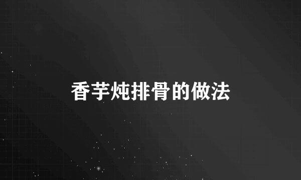 香芋炖排骨的做法