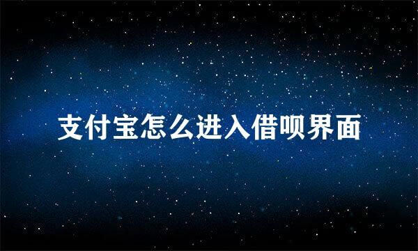 支付宝怎么进入借呗界面