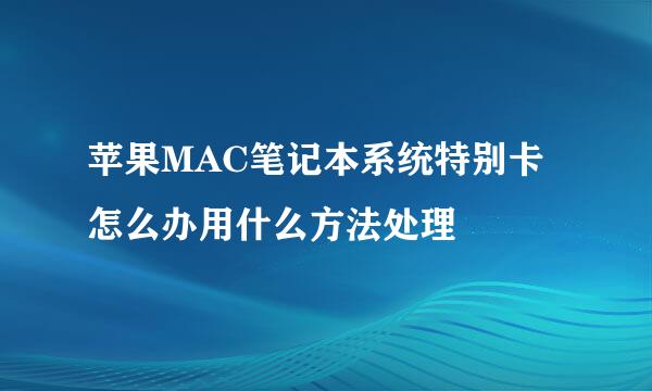 苹果MAC笔记本系统特别卡怎么办用什么方法处理