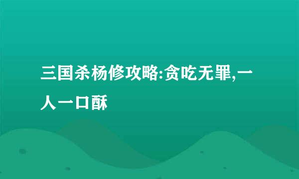三国杀杨修攻略:贪吃无罪,一人一口酥