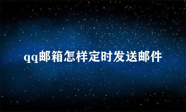 qq邮箱怎样定时发送邮件