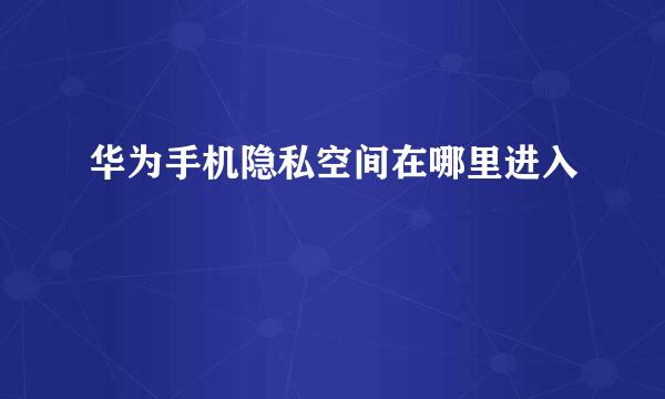 华为手机隐私空间在哪里进入
