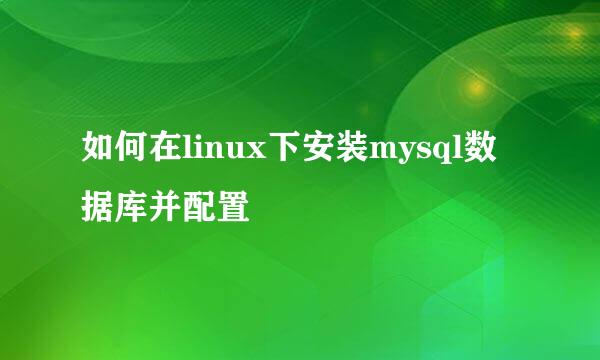 如何在linux下安装mysql数据库并配置