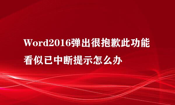 Word2016弹出很抱歉此功能看似已中断提示怎么办
