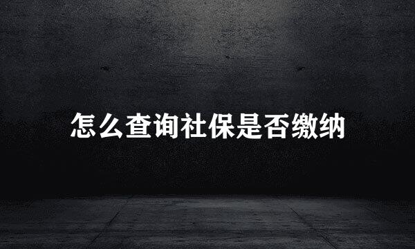 怎么查询社保是否缴纳