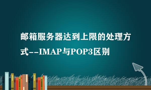 邮箱服务器达到上限的处理方式--IMAP与POP3区别