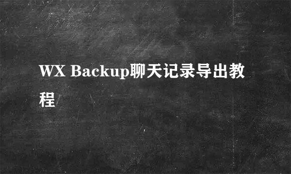 WX Backup聊天记录导出教程