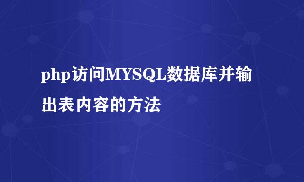 php访问MYSQL数据库并输出表内容的方法