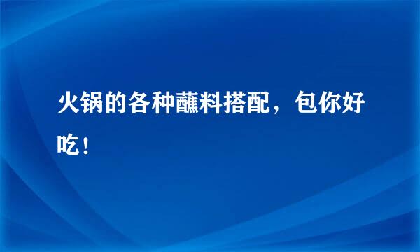 火锅的各种蘸料搭配，包你好吃！