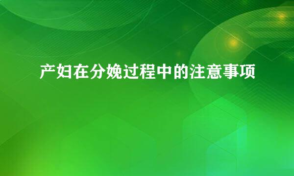 产妇在分娩过程中的注意事项