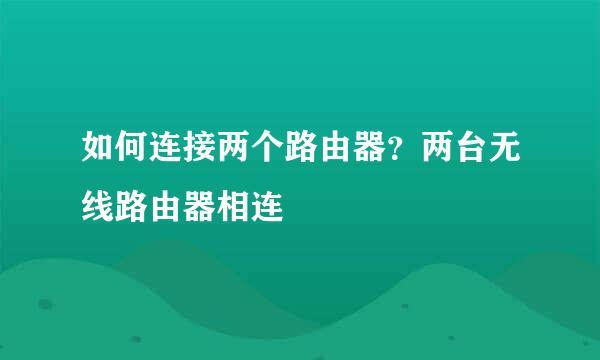 如何连接两个路由器？两台无线路由器相连