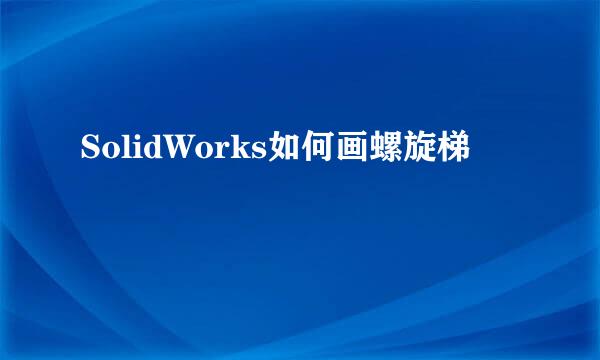 SolidWorks如何画螺旋梯