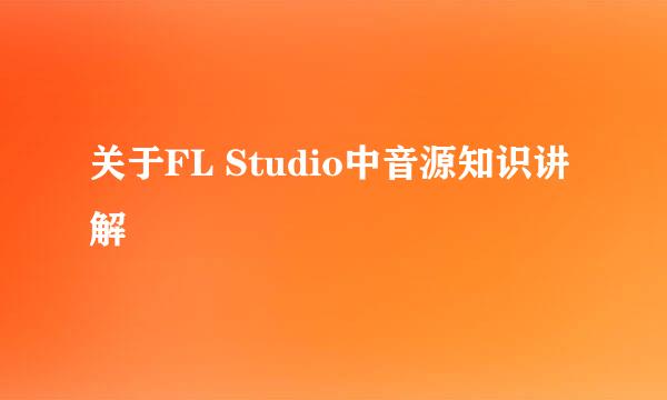 关于FL Studio中音源知识讲解
