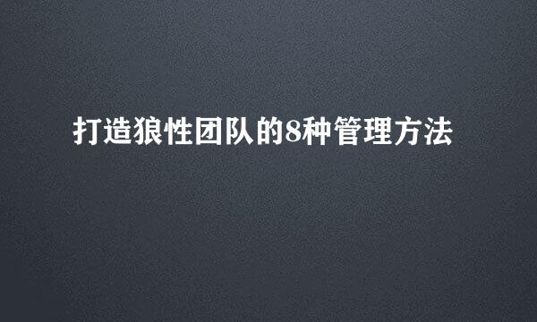 打造狼性团队的8种管理方法