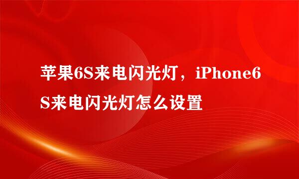 苹果6S来电闪光灯，iPhone6S来电闪光灯怎么设置