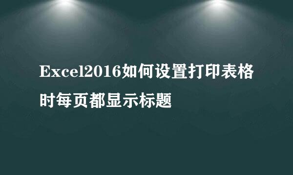Excel2016如何设置打印表格时每页都显示标题