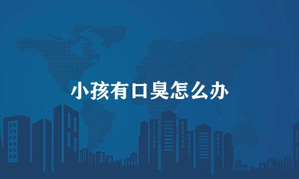 小孩有口臭怎么办