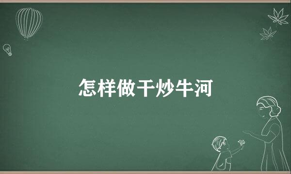 怎样做干炒牛河