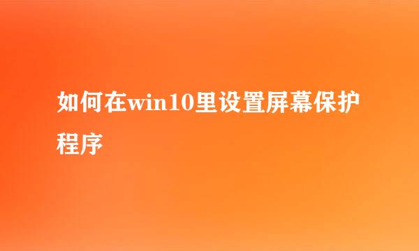 如何在win10里设置屏幕保护程序