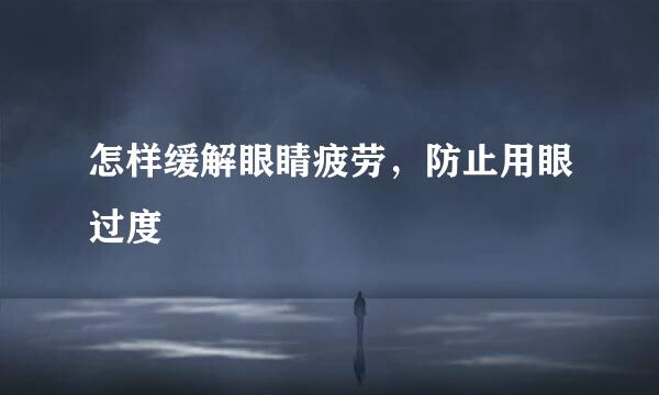 怎样缓解眼睛疲劳,防止用眼过度