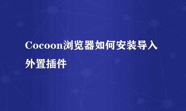 Cocoon浏览器如何安装导入外置插件