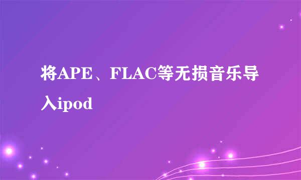 将APE、FLAC等无损音乐导入ipod